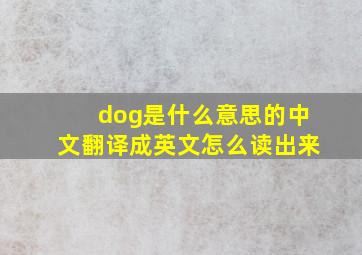 dog是什么意思的中文翻译成英文怎么读出来