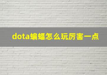 dota蝙蝠怎么玩厉害一点