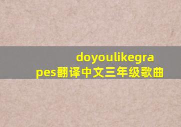 doyoulikegrapes翻译中文三年级歌曲