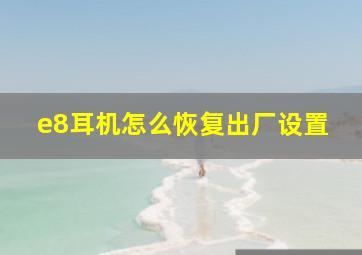 e8耳机怎么恢复出厂设置