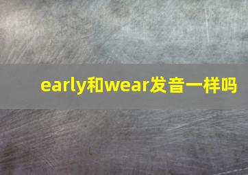 early和wear发音一样吗