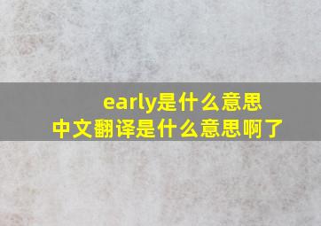 early是什么意思中文翻译是什么意思啊了