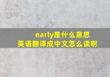 early是什么意思英语翻译成中文怎么读啊