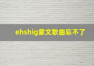 ehshig蒙文歌曲忘不了