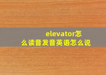 elevator怎么读音发音英语怎么说