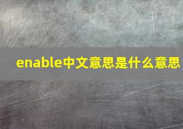 enable中文意思是什么意思