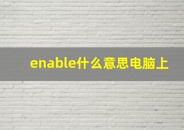 enable什么意思电脑上