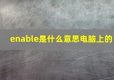 enable是什么意思电脑上的