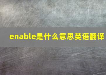 enable是什么意思英语翻译