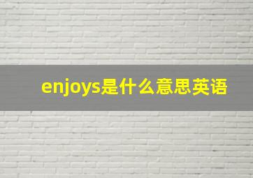 enjoys是什么意思英语