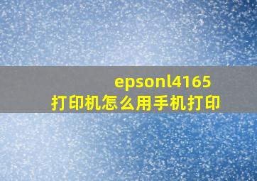 epsonl4165打印机怎么用手机打印