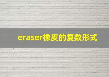 eraser橡皮的复数形式