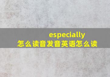 especially怎么读音发音英语怎么读