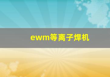 ewm等离子焊机