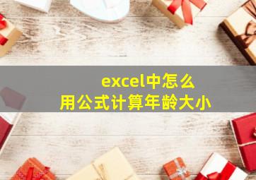 excel中怎么用公式计算年龄大小