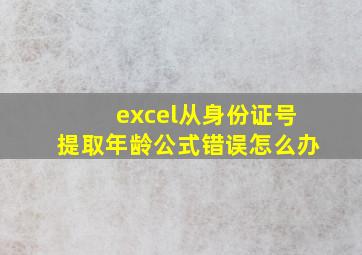 excel从身份证号提取年龄公式错误怎么办