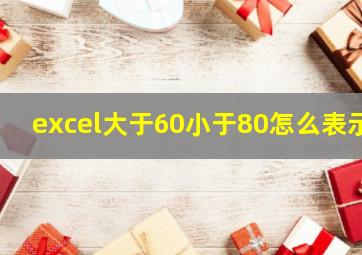 excel大于60小于80怎么表示