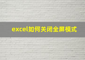 excel如何关闭全屏模式