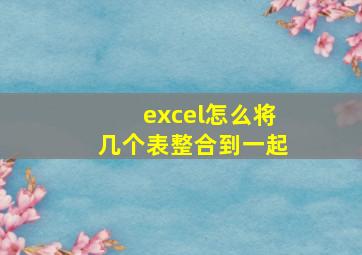 excel怎么将几个表整合到一起