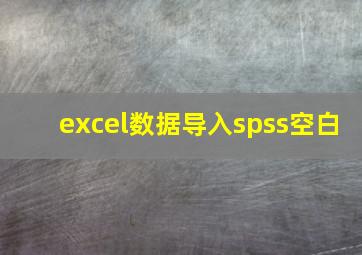 excel数据导入spss空白