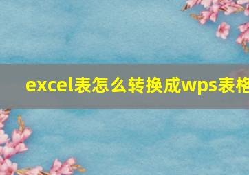 excel表怎么转换成wps表格