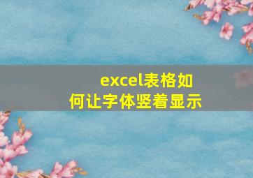 excel表格如何让字体竖着显示