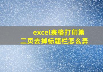 excel表格打印第二页去掉标题栏怎么弄