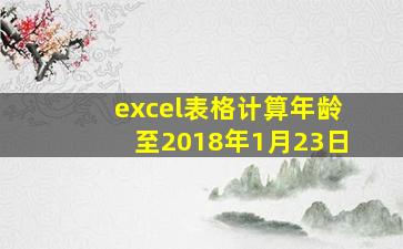 excel表格计算年龄至2018年1月23日