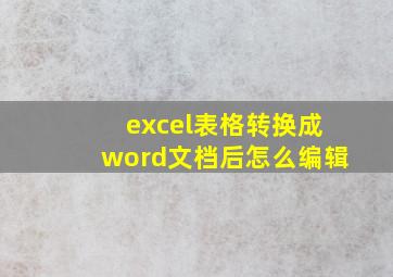 excel表格转换成word文档后怎么编辑