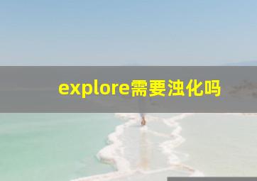 explore需要浊化吗