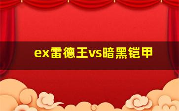 ex雷德王vs暗黑铠甲