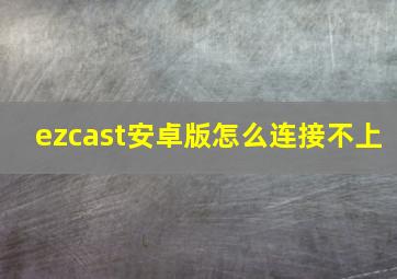 ezcast安卓版怎么连接不上