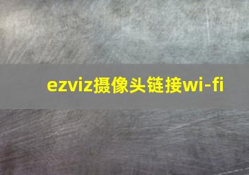 ezviz摄像头链接wi-fi