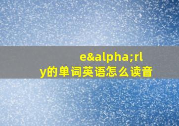 eαrly的单词英语怎么读音