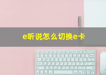 e听说怎么切换e卡