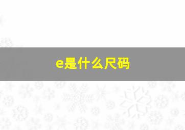 e是什么尺码