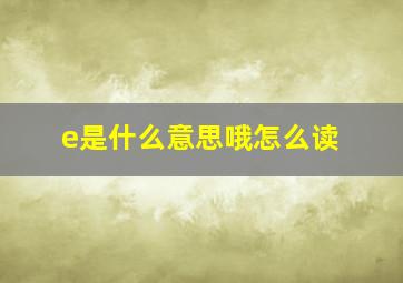 e是什么意思哦怎么读