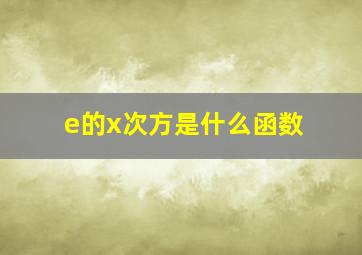 e的x次方是什么函数