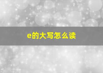 e的大写怎么读