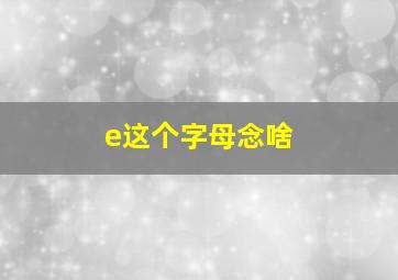 e这个字母念啥