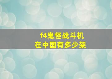 f4鬼怪战斗机在中国有多少架