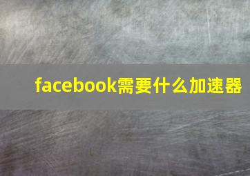 facebook需要什么加速器