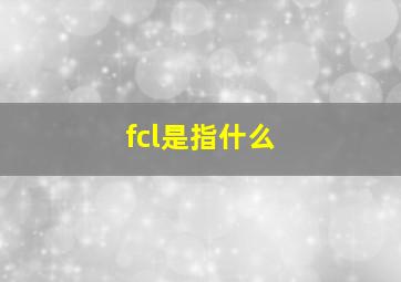 fcl是指什么