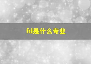 fd是什么专业