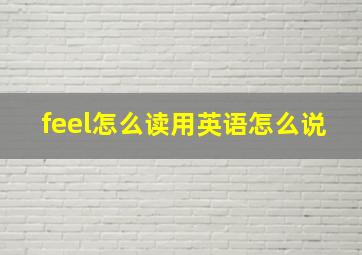 feel怎么读用英语怎么说