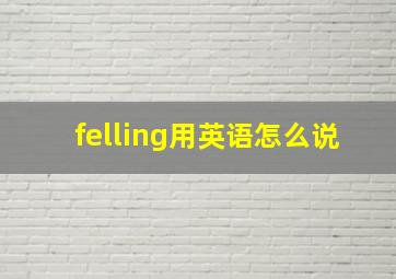 felling用英语怎么说