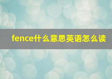 fence什么意思英语怎么读