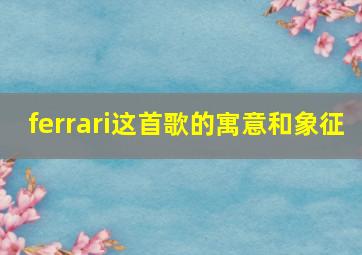 ferrari这首歌的寓意和象征