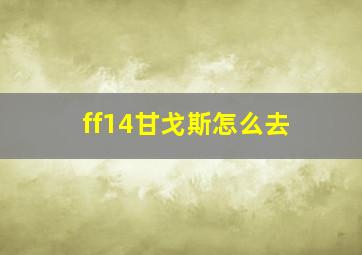 ff14甘戈斯怎么去