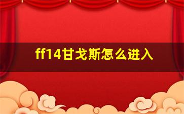 ff14甘戈斯怎么进入